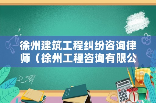 徐州建筑工程糾紛咨詢律師（徐州工程咨詢有限公司）