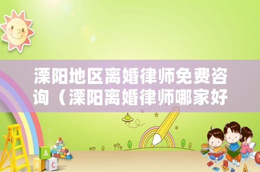 溧陽地區(qū)離婚律師免費咨詢（溧陽離婚律師哪家好）