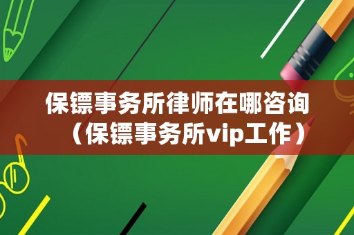 保鏢事務(wù)所律師在哪咨詢（保鏢事務(wù)所vip工作）