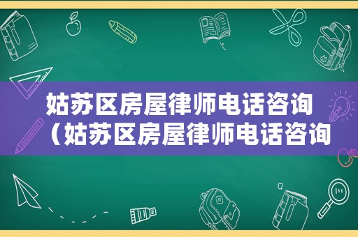 姑蘇區(qū)房屋律師電話咨詢（姑蘇區(qū)房屋律師電話咨詢號碼）