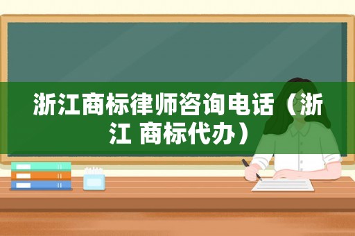浙江商標(biāo)律師咨詢電話（浙江 商標(biāo)代辦）
