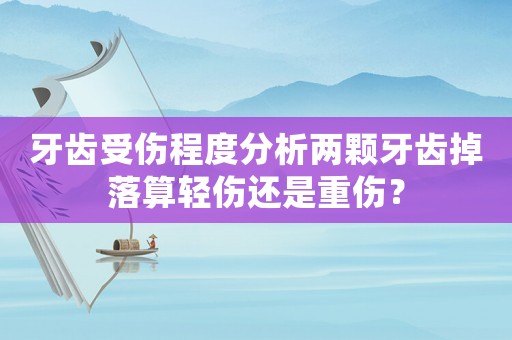牙齒受傷程度分析兩顆牙齒掉落算輕傷還是重傷？
