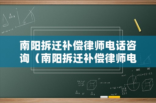 南陽拆遷補(bǔ)償律師電話咨詢（南陽拆遷補(bǔ)償律師電話咨詢是多少）