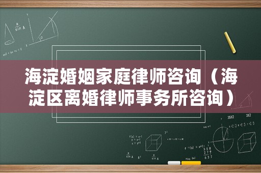 海淀婚姻家庭律師咨詢（海淀區(qū)離婚律師事務(wù)所咨詢）