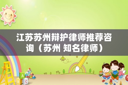 江蘇蘇州辯護(hù)律師推薦咨詢（蘇州 知名律師）