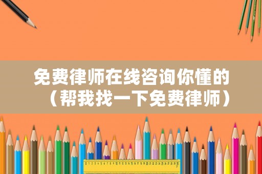 免費(fèi)律師在線咨詢你懂的（幫我找一下免費(fèi)律師）