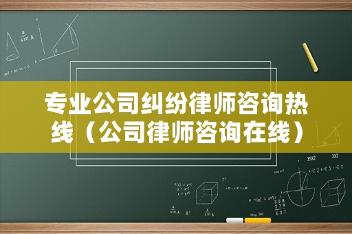 專業(yè)公司糾紛律師咨詢熱線（公司律師咨詢在線）
