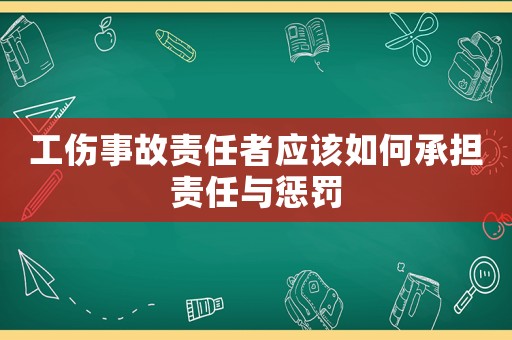 工傷事故責任者應該如何承擔責任與懲罰