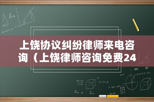 上饒協(xié)議糾紛律師來電咨詢（上饒律師咨詢免費(fèi)24小時在線）