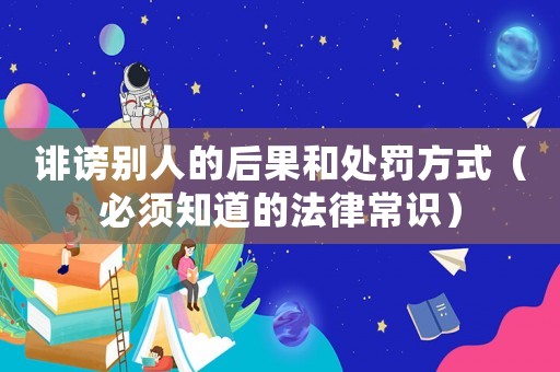 誹謗別人的后果和處罰方式（必須知道的法律常識(shí)）