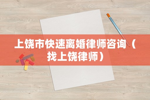上饒市快速離婚律師咨詢（找上饒律師）