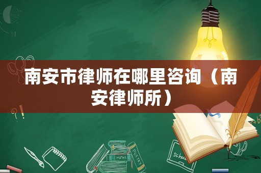 南安市律師在哪里咨詢（南安律師所）