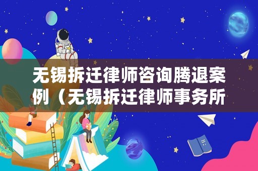 無錫拆遷律師咨詢騰退案例（無錫拆遷律師事務(wù)所）