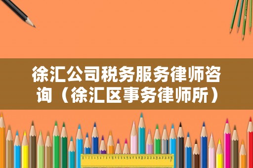 徐匯公司稅務(wù)服務(wù)律師咨詢（徐匯區(qū)事務(wù)律師所）
