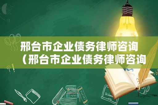 邢臺(tái)市企業(yè)債務(wù)律師咨詢（邢臺(tái)市企業(yè)債務(wù)律師咨詢熱線）