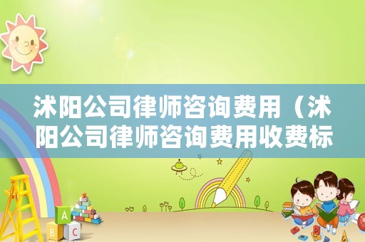 沭陽公司律師咨詢費用（沭陽公司律師咨詢費用收費標準）