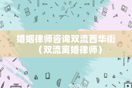 婚姻律師咨詢雙流西華街（雙流離婚律師）