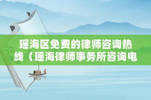 瑤海區(qū)免費(fèi)的律師咨詢(xún)熱線(xiàn)（瑤海律師事務(wù)所咨詢(xún)電話(huà)）