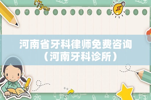 河南省牙科律師免費(fèi)咨詢（河南牙科診所）