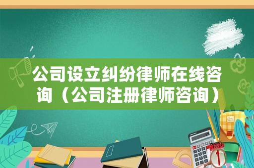 公司設(shè)立糾紛律師在線咨詢（公司注冊(cè)律師咨詢）