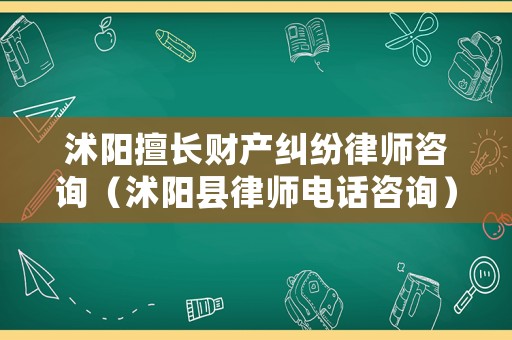 沭陽擅長財(cái)產(chǎn)糾紛律師咨詢（沭陽縣律師電話咨詢）