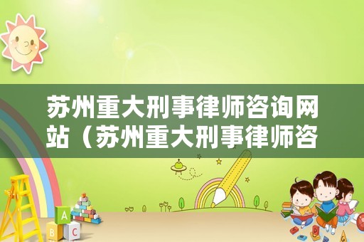 蘇州重大刑事律師咨詢網(wǎng)站（蘇州重大刑事律師咨詢網(wǎng)站官網(wǎng)）