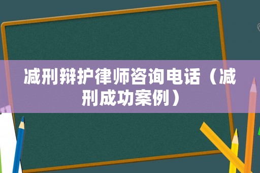 減刑辯護律師咨詢電話（減刑成功案例）