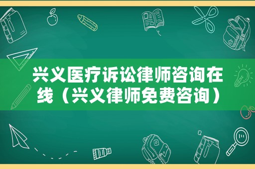 興義醫(yī)療訴訟律師咨詢?cè)诰€（興義律師免費(fèi)咨詢）