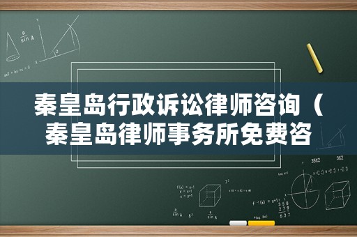 秦皇島行政訴訟律師咨詢（秦皇島律師事務(wù)所免費咨詢電話號）