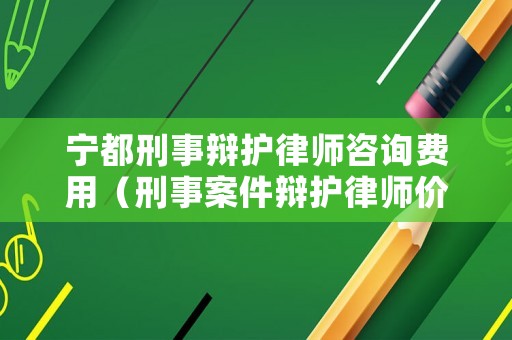 寧都刑事辯護(hù)律師咨詢費(fèi)用（刑事案件辯護(hù)律師價(jià)格）