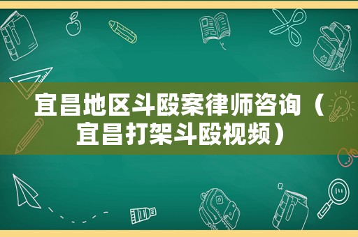 宜昌地區(qū)斗毆案律師咨詢（宜昌打架斗毆視頻）