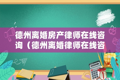 德州離婚房產(chǎn)律師在線咨詢（德州離婚律師在線咨詢免費）
