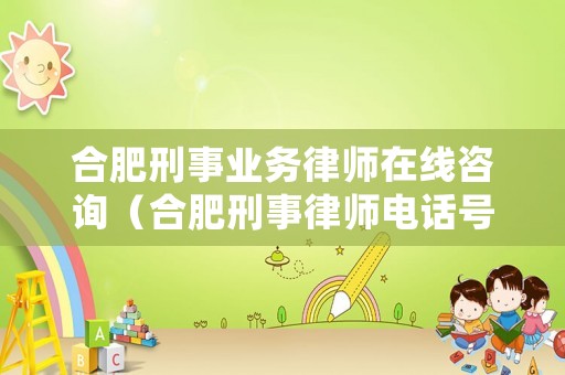 合肥刑事業(yè)務(wù)律師在線咨詢（合肥刑事律師電話號碼）