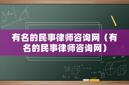 有名的民事律師咨詢網(wǎng)（有名的民事律師咨詢網(wǎng)）