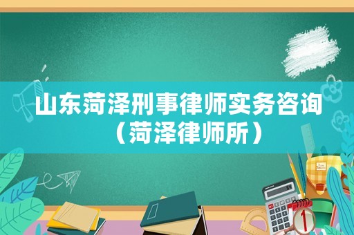 山東菏澤刑事律師實(shí)務(wù)咨詢（菏澤律師所）