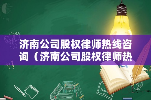 濟南公司股權(quán)律師熱線咨詢（濟南公司股權(quán)律師熱線咨詢）