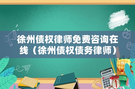 徐州債權(quán)律師免費(fèi)咨詢?cè)诰€（徐州債權(quán)債務(wù)律師）