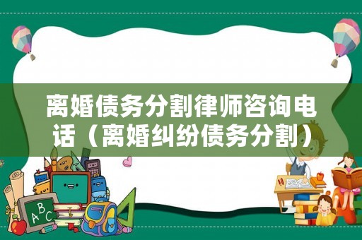 離婚債務(wù)分割律師咨詢電話（離婚糾紛債務(wù)分割）