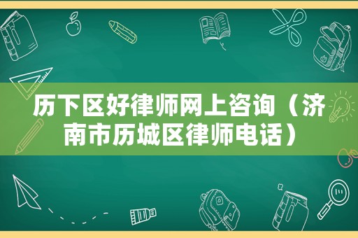 歷下區(qū)好律師網(wǎng)上咨詢（濟(jì)南市歷城區(qū)律師電話）