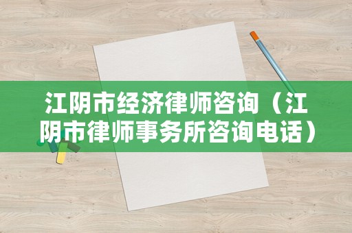 江陰市經(jīng)濟律師咨詢（江陰市律師事務(wù)所咨詢電話）