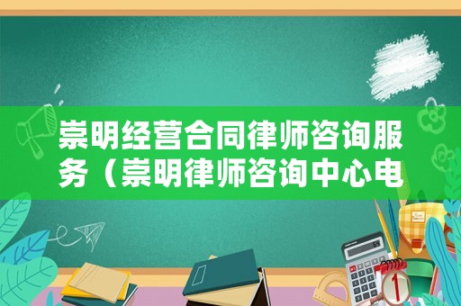 崇明經(jīng)營合同律師咨詢服務(wù)（崇明律師咨詢中心電話）