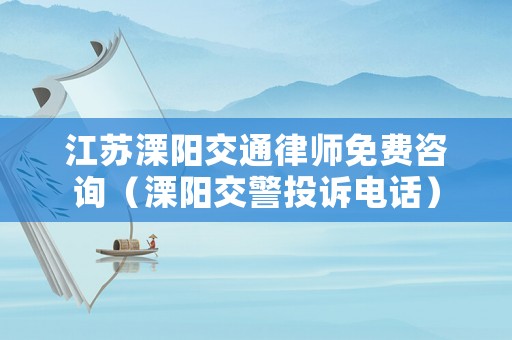 江蘇溧陽交通律師免費咨詢（溧陽交警投訴電話）