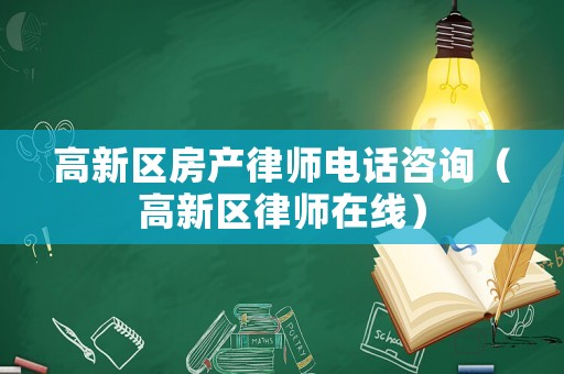 高新區(qū)房產(chǎn)律師電話咨詢（高新區(qū)律師在線）