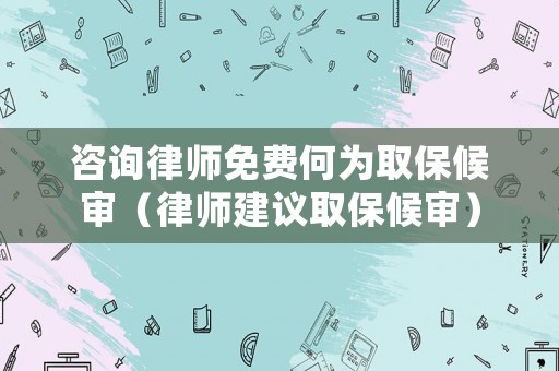 咨詢律師免費何為取保候?qū)彛蓭熃ㄗh取保候?qū)彛? title=