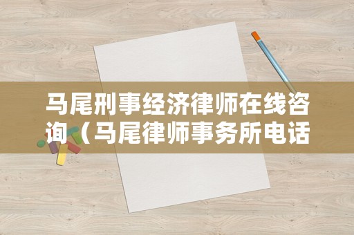 馬尾刑事經(jīng)濟(jì)律師在線咨詢（馬尾律師事務(wù)所電話）