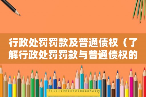 行政處罰罰款及普通債權(quán)（了解行政處罰罰款與普通債權(quán)的區(qū)別與聯(lián)系）