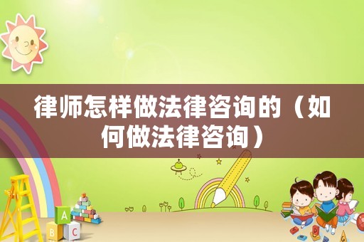 律師怎樣做法律咨詢的（如何做法律咨詢）