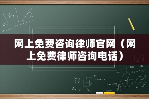網(wǎng)上免費(fèi)咨詢律師官網(wǎng)（網(wǎng)上免費(fèi)律師咨詢電話）