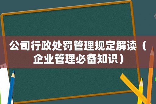 公司行政處罰管理規(guī)定解讀（企業(yè)管理必備知識(shí)）
