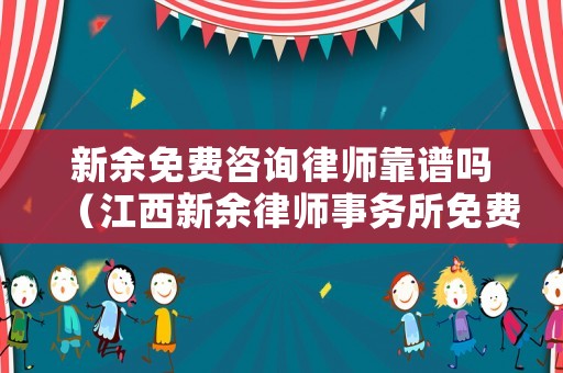 新余免費(fèi)咨詢律師靠譜嗎（江西新余律師事務(wù)所免費(fèi)咨詢）